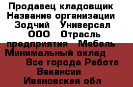 Продавец-кладовщик › Название организации ­ Зодчий - Универсал, ООО › Отрасль предприятия ­ Мебель › Минимальный оклад ­ 15 000 - Все города Работа » Вакансии   . Ивановская обл.